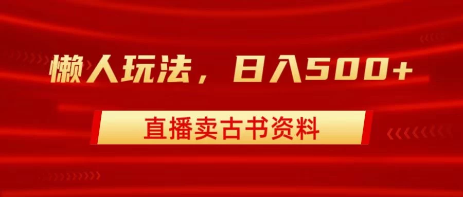 直播卖古书资料，懒人玩法，日赚500+宝哥轻创业_网络项目库_分享创业资讯_最新免费网络项目资源宝哥网创项目库