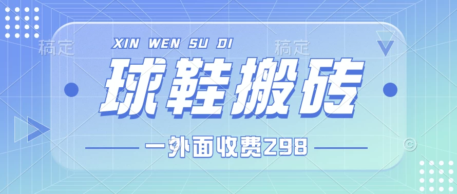 外面收费298的球鞋搬砖项目拆解 超详细的教程宝哥轻创业_网络项目库_分享创业资讯_最新免费网络项目资源宝哥网创项目库