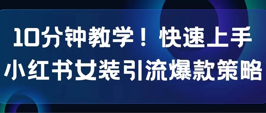 10分钟教学！快速上手小红书女装引流爆款策略，解锁互联网新技能宝哥轻创业_网络项目库_分享创业资讯_最新免费网络项目资源宝哥网创项目库