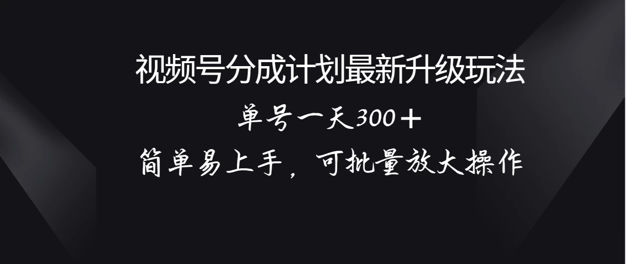 视频号分成计划升级玩法，单号一天300＋简单易上手，可批量放大操作宝哥轻创业_网络项目库_分享创业资讯_最新免费网络项目资源宝哥网创项目库