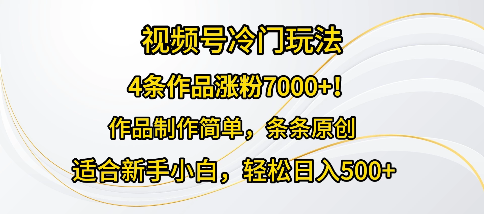 4条作品涨粉7000+！视频号冷门玩法，作品制作简单，条条原创，适合新手小白，轻松日入500+宝哥轻创业_网络项目库_分享创业资讯_最新免费网络项目资源宝哥网创项目库