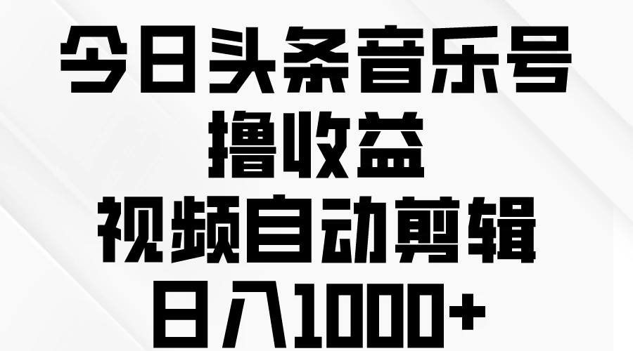 今日头条音乐号撸收益，视频自动剪辑，日入￥1000+宝哥轻创业_网络项目库_分享创业资讯_最新免费网络项目资源宝哥网创项目库