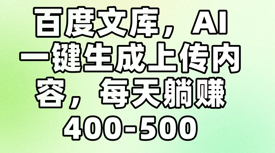 百度文库，AI一键生成上传内容，每天躺赚400-500宝哥轻创业_网络项目库_分享创业资讯_最新免费网络项目资源宝哥网创项目库