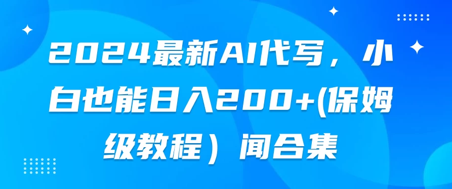 2024最新AI代写，小白也能日入200+（保姆级教程）宝哥轻创业_网络项目库_分享创业资讯_最新免费网络项目资源宝哥网创项目库