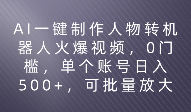 利用AI来制作机器人火爆视频，0门槛，多平台发布赚多份收益，日入500+宝哥轻创业_网络项目库_分享创业资讯_最新免费网络项目资源宝哥网创项目库