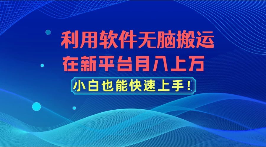 利用软件无脑搬运，在新平台月入上万，小白也能快速上手宝哥轻创业_网络项目库_分享创业资讯_最新免费网络项目资源宝哥网创项目库