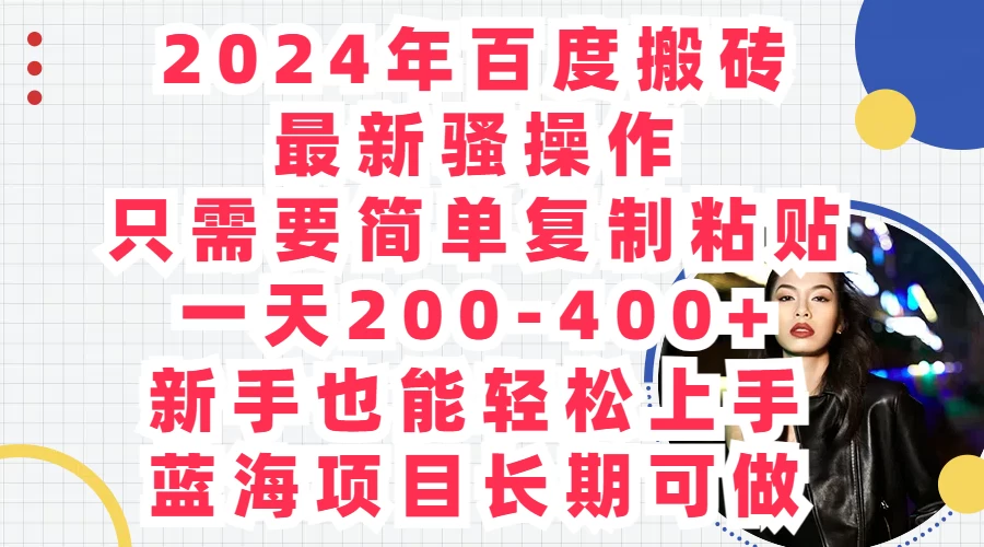 2024年百度搬砖最新骚操作，只需要简单复制粘贴，一天200-400+新手也能轻松上手，蓝海项目长期可做宝哥轻创业_网络项目库_分享创业资讯_最新免费网络项目资源宝哥网创项目库