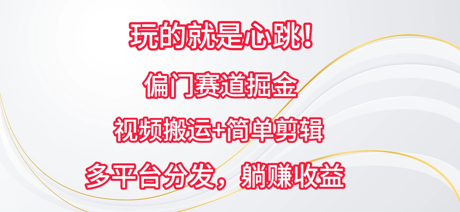 玩的就是心跳！偏门赛道掘金，视频搬运简单剪辑，多平台分发，躺赚收益宝哥轻创业_网络项目库_分享创业资讯_最新免费网络项目资源宝哥网创项目库