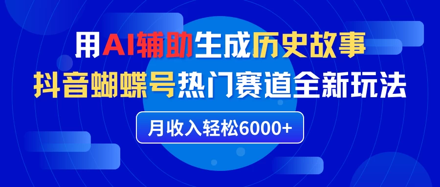 利用AI辅助生成历史故事，抖音蝴蝶号热门赛道全新玩法，月收入轻松6000+宝哥轻创业_网络项目库_分享创业资讯_最新免费网络项目资源宝哥网创项目库