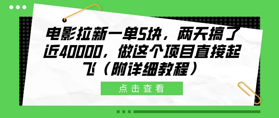 电影拉新一单5块，两天搞了近40000，做这个项目直接起飞（附详细教程）宝哥轻创业_网络项目库_分享创业资讯_最新免费网络项目资源宝哥网创项目库