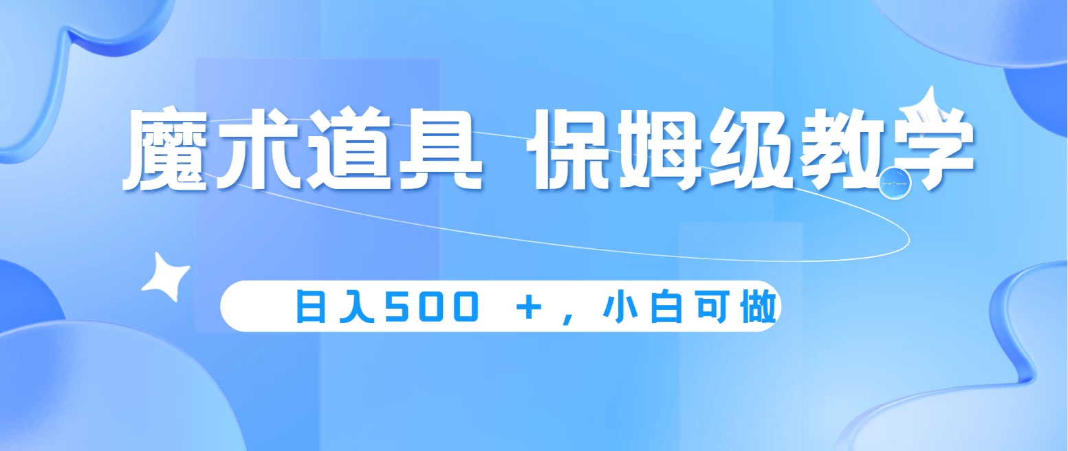 冷门赛道，魔术道具，日入500＋保姆级教学，小白可做，无脑搬砖的好项目宝哥轻创业_网络项目库_分享创业资讯_最新免费网络项目资源宝哥网创项目库