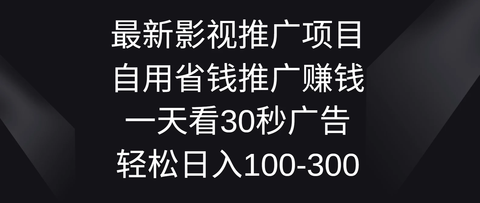 最新影视推广项目，自用省钱推广赚钱一天看30秒广告，轻松日入100-300宝哥轻创业_网络项目库_分享创业资讯_最新免费网络项目资源宝哥网创项目库