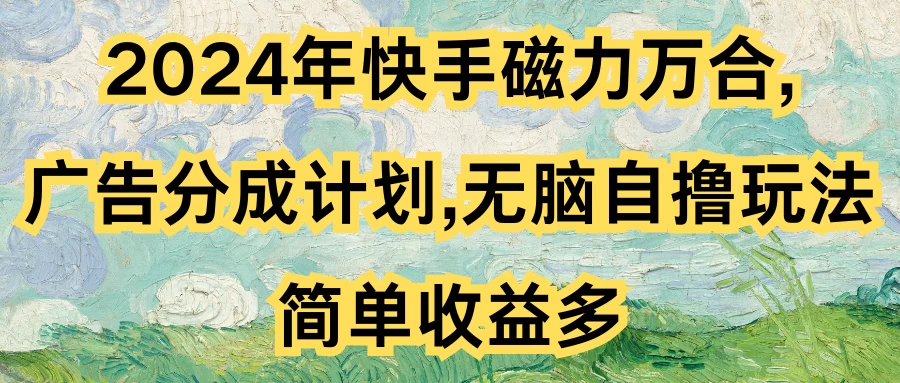 2024年快手磁力万合，广告分成计划无脑自撸玩法，简单收益多宝哥轻创业_网络项目库_分享创业资讯_最新免费网络项目资源宝哥网创项目库