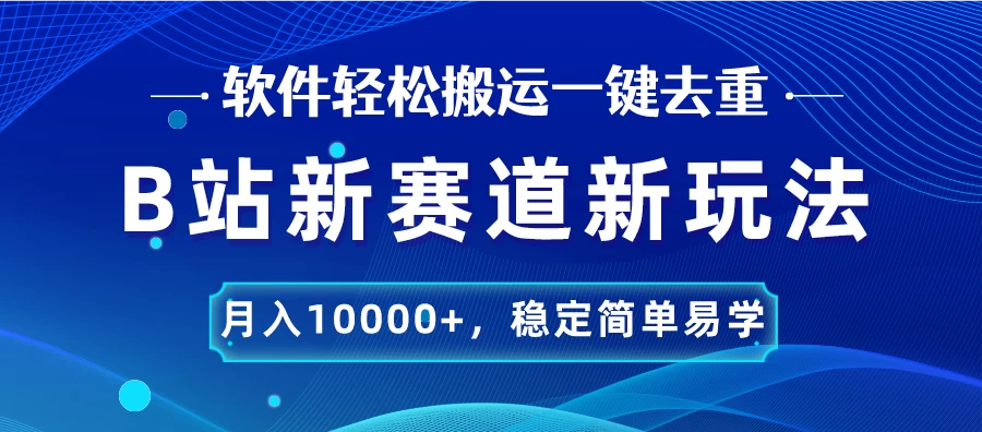 B站新赛道新玩法，软件轻松搬运一键去重，月入10000+，稳定简单易学宝哥轻创业_网络项目库_分享创业资讯_最新免费网络项目资源宝哥网创项目库