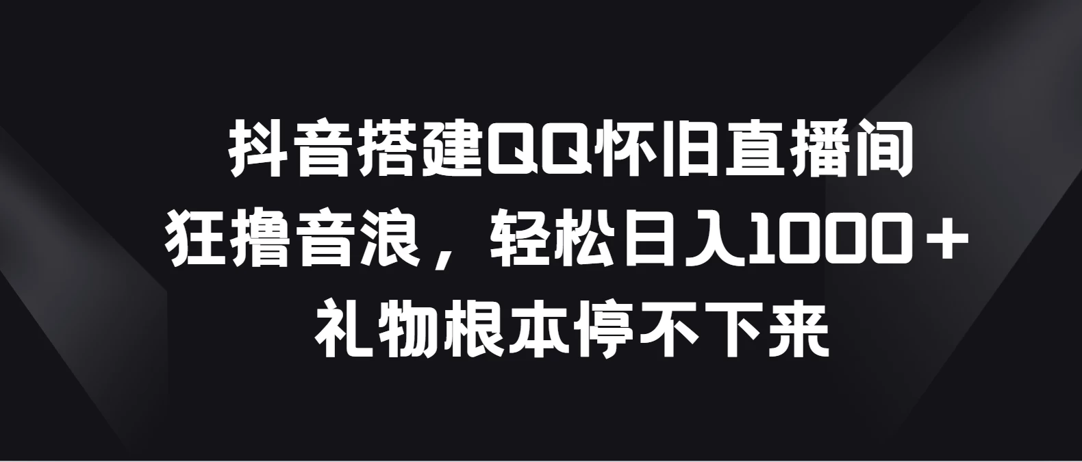 抖音搭建QQ怀旧直播间，狂撸音浪轻松日入1000＋礼物根本停不下来宝哥轻创业_网络项目库_分享创业资讯_最新免费网络项目资源宝哥网创项目库