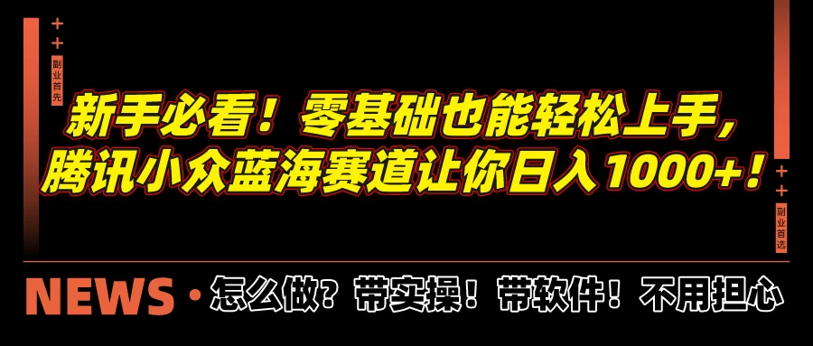 新手必看！零基础也能轻松上手，腾讯小众蓝海赛道让你日入1000+！宝哥轻创业_网络项目库_分享创业资讯_最新免费网络项目资源宝哥网创项目库