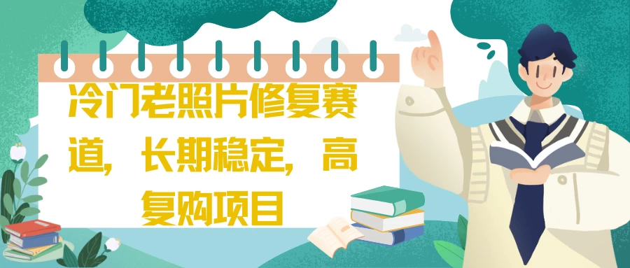 冷门老照片修复赛道，长期稳定，高复购项目宝哥轻创业_网络项目库_分享创业资讯_最新免费网络项目资源宝哥网创项目库