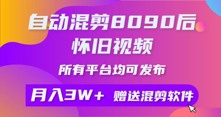 自动混剪8090后怀旧视频，所有平台均可发布，矩阵操作轻松月入3W+宝哥轻创业_网络项目库_分享创业资讯_最新免费网络项目资源宝哥网创项目库