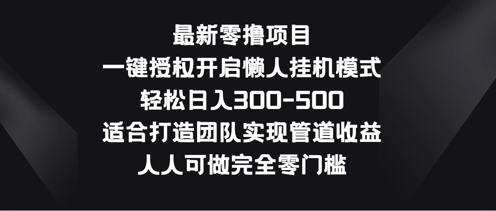 最新零撸项目，一键授权开启懒人挂机模式，轻松日入300-500，适合打造团队实现管道收益，人人可做完全零门槛宝哥轻创业_网络项目库_分享创业资讯_最新免费网络项目资源宝哥网创项目库