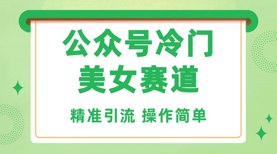 公众号冷门美女赛道，精准引流，操作简单，每天几小时轻松日入1000+宝哥轻创业_网络项目库_分享创业资讯_最新免费网络项目资源宝哥网创项目库