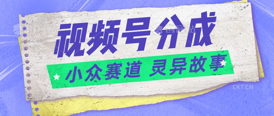 视频号分成掘金，小众赛道灵异故事，普通人都能做得好的副业宝哥轻创业_网络项目库_分享创业资讯_最新免费网络项目资源宝哥网创项目库