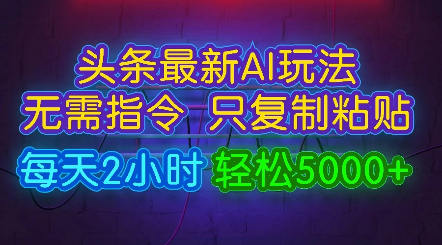 今日头条最新AI玩法，无需指令，只需复制粘贴，每天2小时，轻松5000+宝哥轻创业_网络项目库_分享创业资讯_最新免费网络项目资源宝哥网创项目库