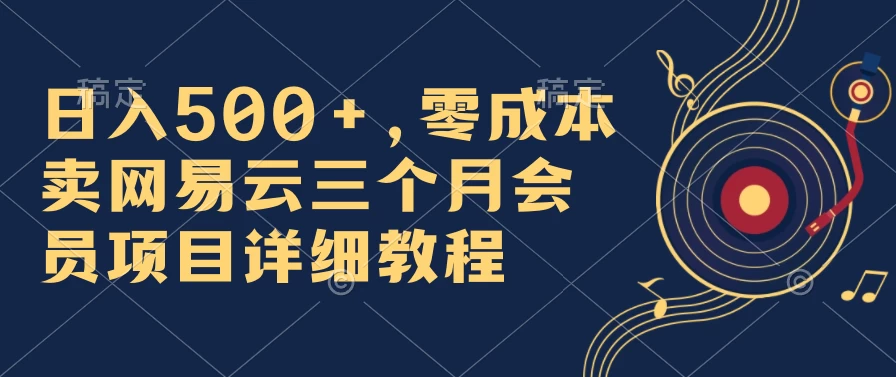 日入500+，零成本卖网易云三个月会员，合法合规，赶紧抓住风口吃肉！宝哥轻创业_网络项目库_分享创业资讯_最新免费网络项目资源宝哥网创项目库