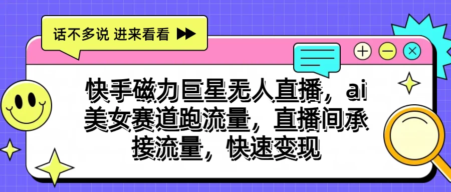 快手磁力聚星无人直播，AI美女赛道跑流量，直播间承接流量，快速变现宝哥轻创业_网络项目库_分享创业资讯_最新免费网络项目资源宝哥网创项目库