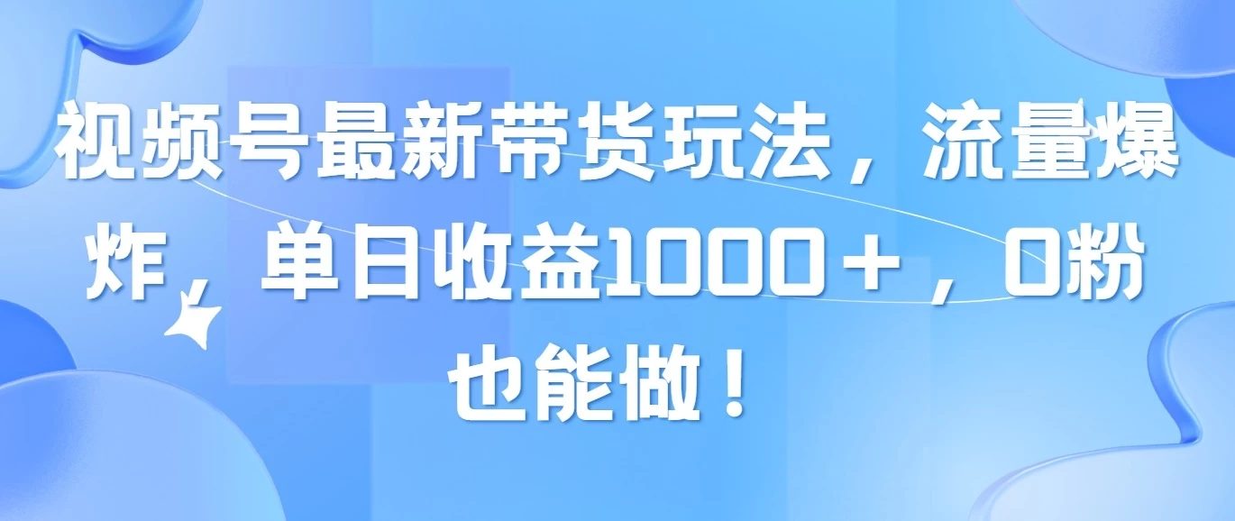 视频号最新带货玩法，流量爆炸，单日收益1000＋，0粉也能做！宝哥轻创业_网络项目库_分享创业资讯_最新免费网络项目资源宝哥网创项目库