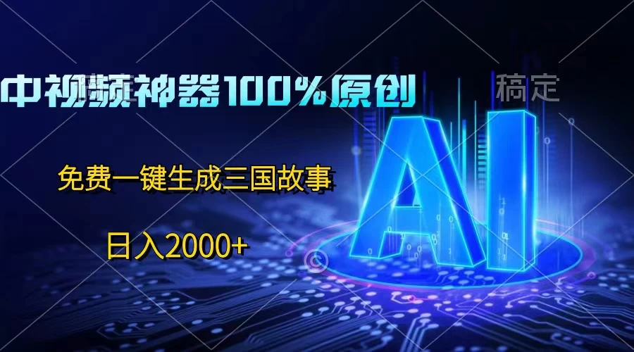 中视频神器100%过原创，免费AI一键生成三国故事，日入2000+宝哥轻创业_网络项目库_分享创业资讯_最新免费网络项目资源宝哥网创项目库