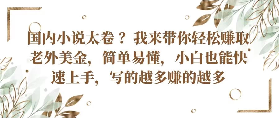 国内小说太卷 ？我来带你轻松赚取老外美金简单易懂，小白也能快速上手，写的越多赚的越多宝哥轻创业_网络项目库_分享创业资讯_最新免费网络项目资源宝哥网创项目库