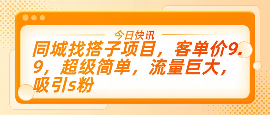 同城找搭子项目，客单价9.9，超级简单，流量巨大，吸引s粉宝哥轻创业_网络项目库_分享创业资讯_最新免费网络项目资源宝哥网创项目库