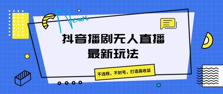 抖音播剧无人直播最新玩法，不违规，不封号，打造高收益宝哥轻创业_网络项目库_分享创业资讯_最新免费网络项目资源宝哥网创项目库