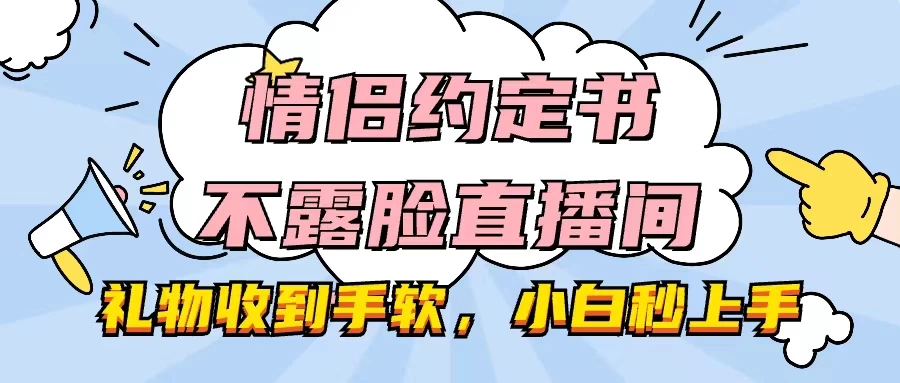 情侣约定书不露脸直播间，礼物收到手软，小白秒上手宝哥轻创业_网络项目库_分享创业资讯_最新免费网络项目资源宝哥网创项目库