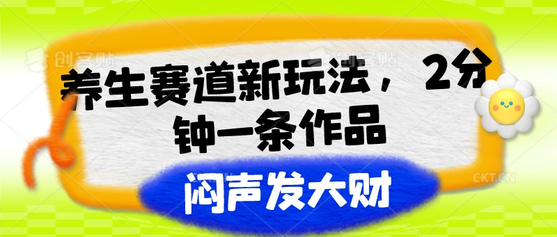 养生赛道新玩法，2分钟一条作品，闷声发大财宝哥轻创业_网络项目库_分享创业资讯_最新免费网络项目资源宝哥网创项目库