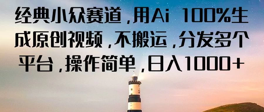 经典小众赛道，用Ai 100%生成原创视频，不搬运，分发多个平台，操作简单，日入1000+宝哥轻创业_网络项目库_分享创业资讯_最新免费网络项目资源宝哥网创项目库