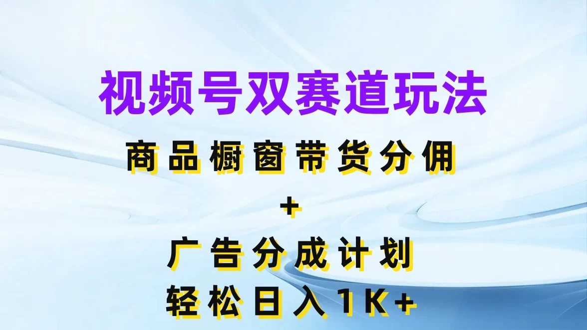 视频号最火双赛道玩法，商品橱窗带货分佣+广告分成计划，轻松日入1K+宝哥轻创业_网络项目库_分享创业资讯_最新免费网络项目资源宝哥网创项目库