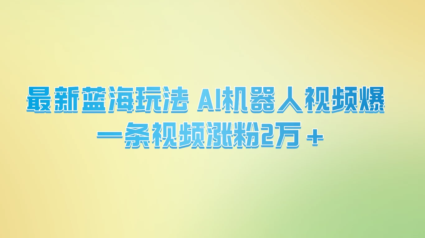 最新蓝海玩法， AI机器人视频爆火，一条视频涨粉2万+宝哥轻创业_网络项目库_分享创业资讯_最新免费网络项目资源宝哥网创项目库