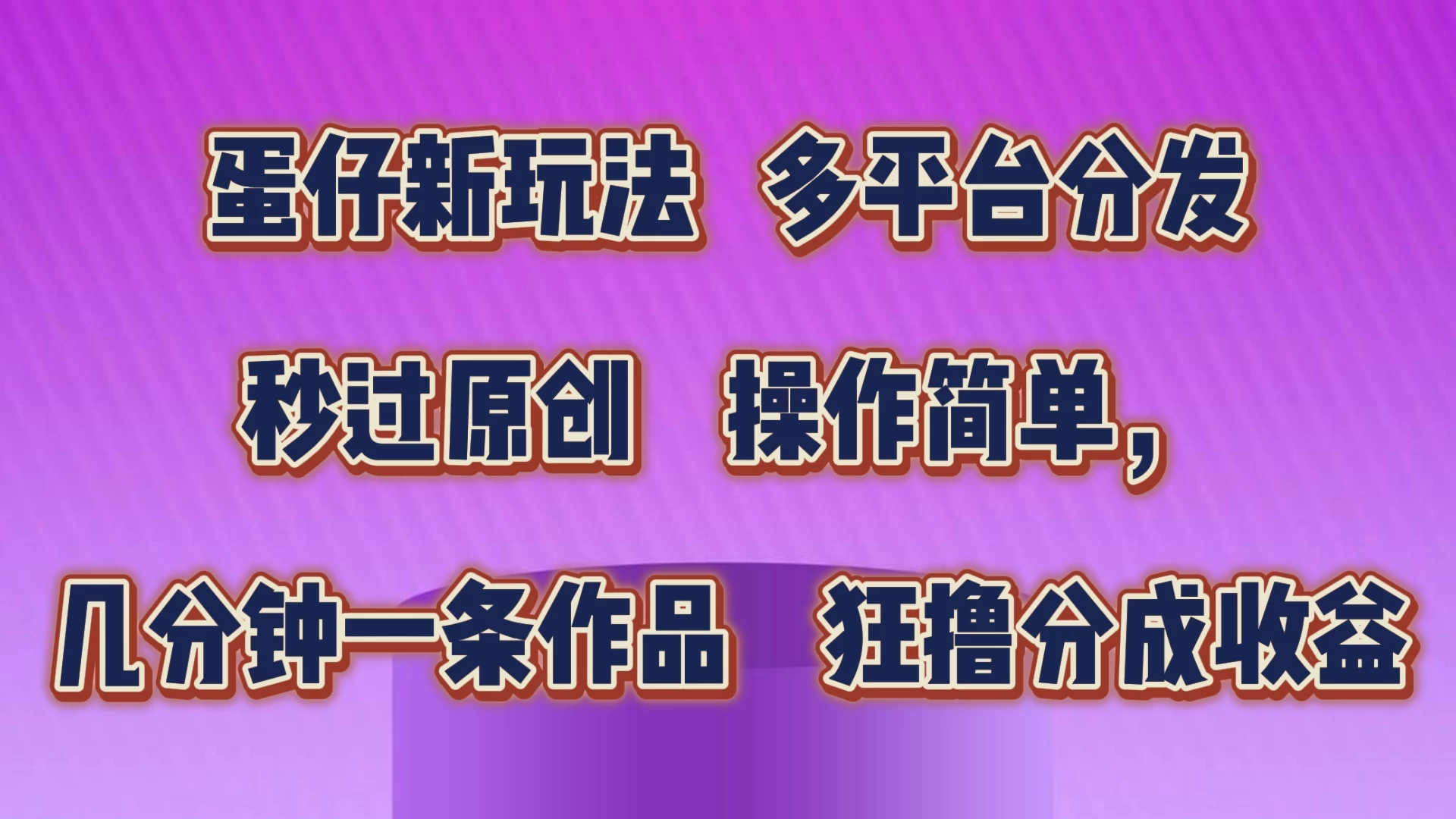 蛋仔新玩法，多平台分发，秒过原创，操作简单，几分钟一条作品，狂撸分成收益宝哥轻创业_网络项目库_分享创业资讯_最新免费网络项目资源宝哥网创项目库