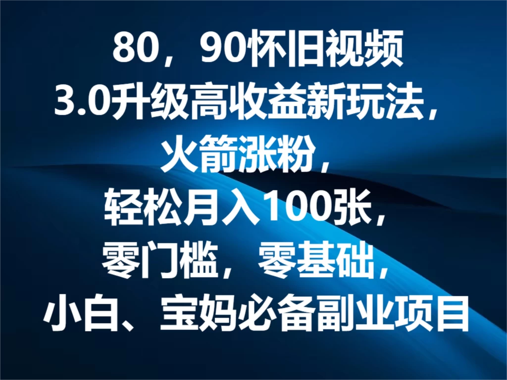 80，90怀旧视频3.0升级高收益变现新玩法，火箭涨粉，轻松月入100张，零门槛，零基础，小白、宝妈必备副业项目，可批量放大操作宝哥轻创业_网络项目库_分享创业资讯_最新免费网络项目资源宝哥网创项目库