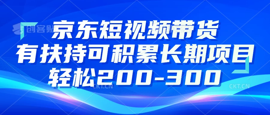 京东短视频带货有扶持，搬运去重，可积累长期项目，轻松200-300宝哥轻创业_网络项目库_分享创业资讯_最新免费网络项目资源宝哥网创项目库