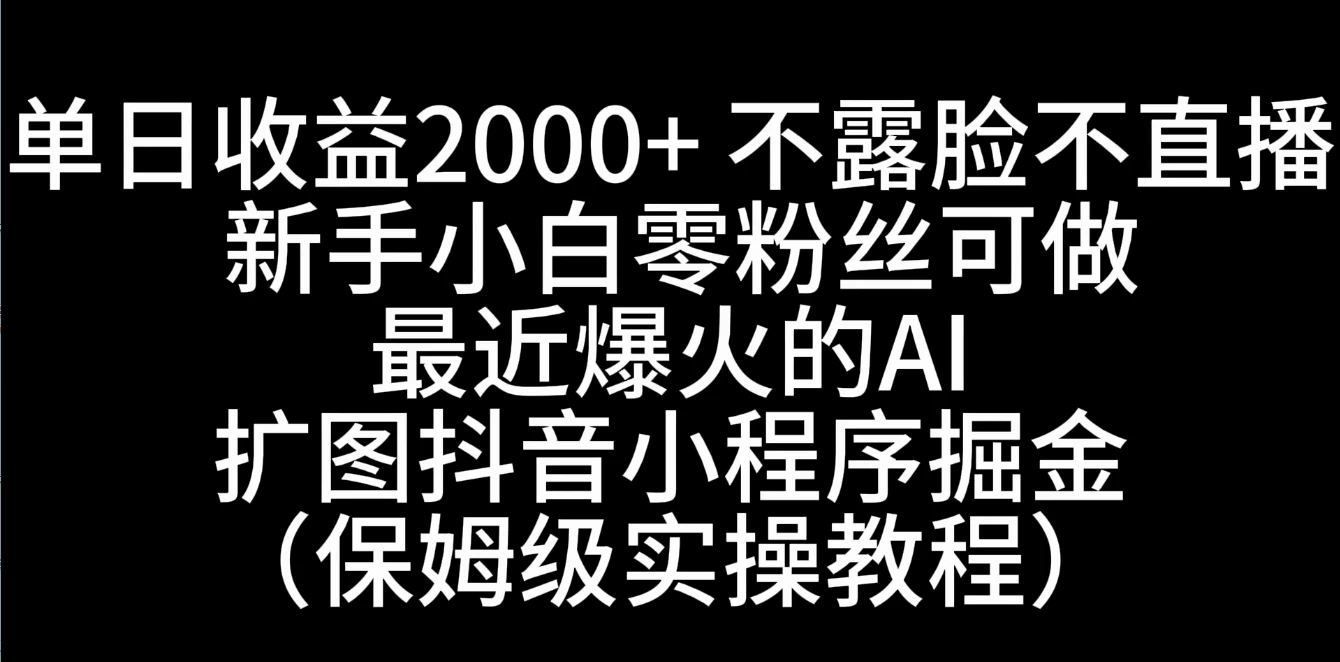 单日收益2000+，不露脸，不直播，新手小白零粉丝可操作最近爆火的AI扩图抖音小程序掘金（保姆级实操教程）宝哥轻创业_网络项目库_分享创业资讯_最新免费网络项目资源宝哥网创项目库