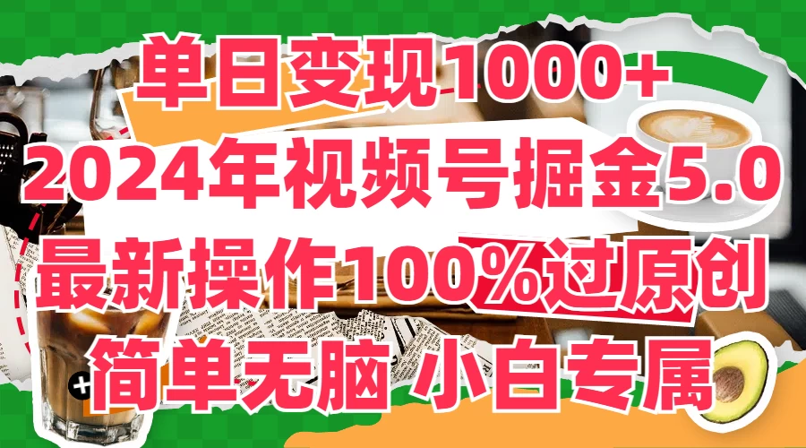 单日变现1000+，2024年视频号掘金5.0，最新骚操作100%过原创玩法，简单无脑，小白专属宝哥轻创业_网络项目库_分享创业资讯_最新免费网络项目资源宝哥网创项目库