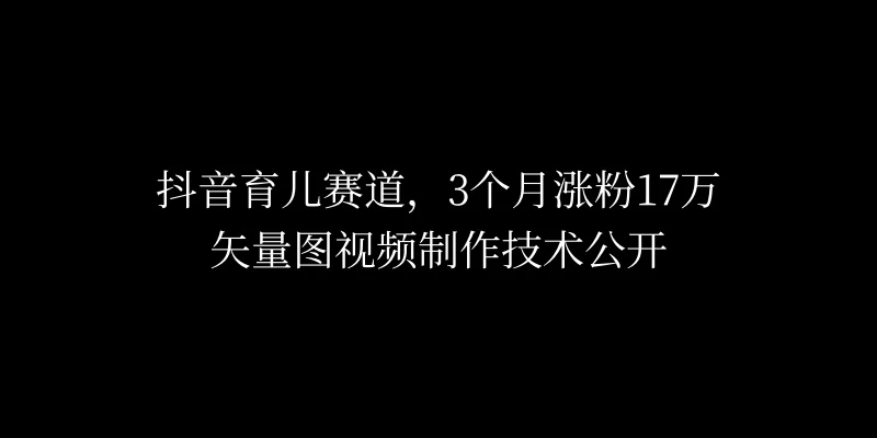 3个月涨粉17万，抖音矢量图制作视频技术公开，2种变现方式宝哥轻创业_网络项目库_分享创业资讯_最新免费网络项目资源宝哥网创项目库