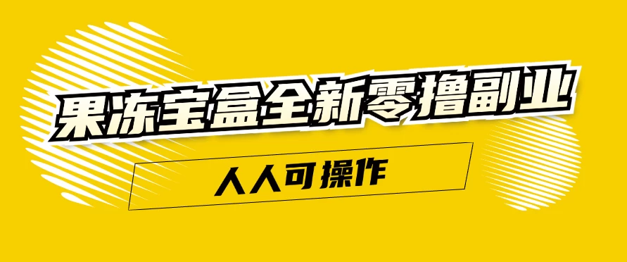 果冻宝盒全新零撸副业，人人可操作，新手小白都可以动动手指日入300+宝哥轻创业_网络项目库_分享创业资讯_最新免费网络项目资源宝哥网创项目库