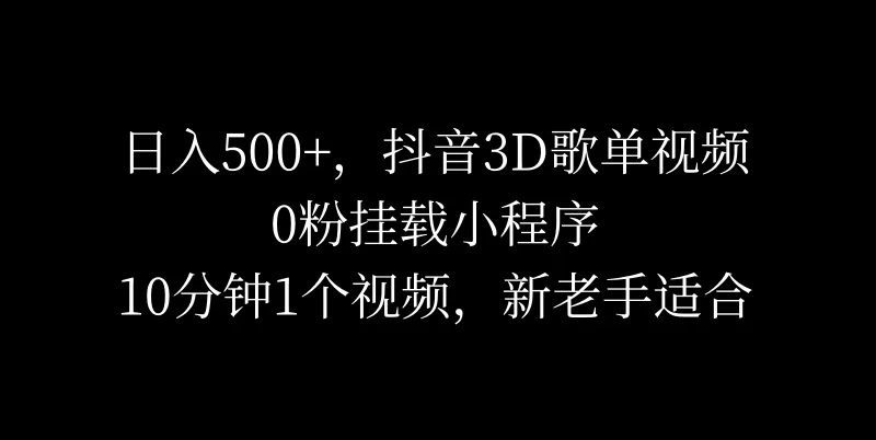 日入500+，抖音3D歌单视频，0粉挂载小程序，10分钟1个视频，新老手适合宝哥轻创业_网络项目库_分享创业资讯_最新免费网络项目资源宝哥网创项目库