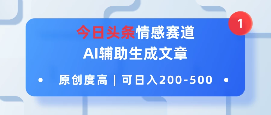 今日头条情感赛道，AI辅助生成文章，原创度高，可日入200-500宝哥轻创业_网络项目库_分享创业资讯_最新免费网络项目资源宝哥网创项目库