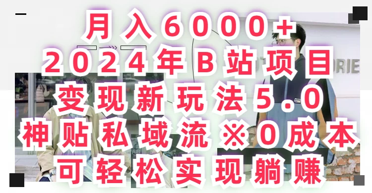 月入6000+，2024年B站项目变现新玩法5.0，神贴私域流0成本，可轻松实现躺赚宝哥轻创业_网络项目库_分享创业资讯_最新免费网络项目资源宝哥网创项目库