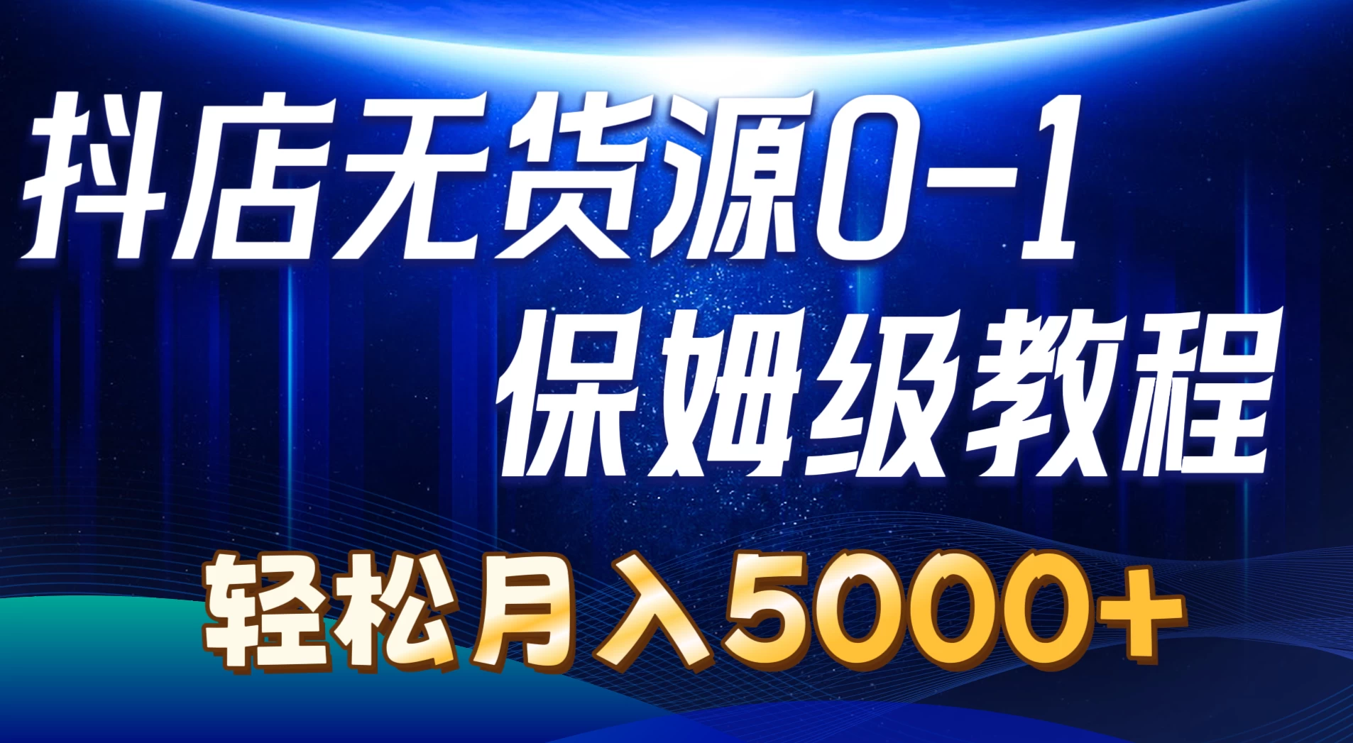 抖店无货源0到1详细实操教程，轻松月入5000+宝哥轻创业_网络项目库_分享创业资讯_最新免费网络项目资源宝哥网创项目库