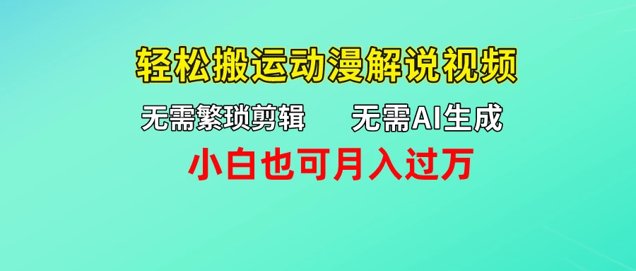 无需AI生成，无需繁琐剪辑，轻松搬运动漫解说视频，小白也可月入过万宝哥轻创业_网络项目库_分享创业资讯_最新免费网络项目资源宝哥网创项目库